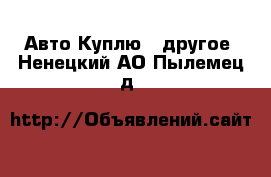 Авто Куплю - другое. Ненецкий АО,Пылемец д.